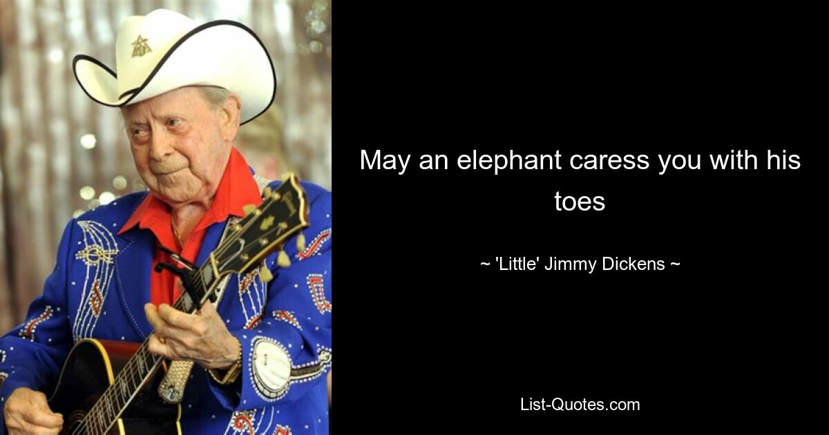 May an elephant caress you with his toes — © 'Little' Jimmy Dickens