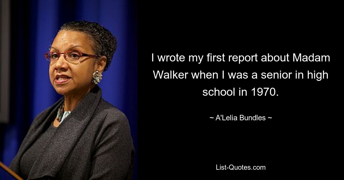 I wrote my first report about Madam Walker when I was a senior in high school in 1970. — © A'Lelia Bundles