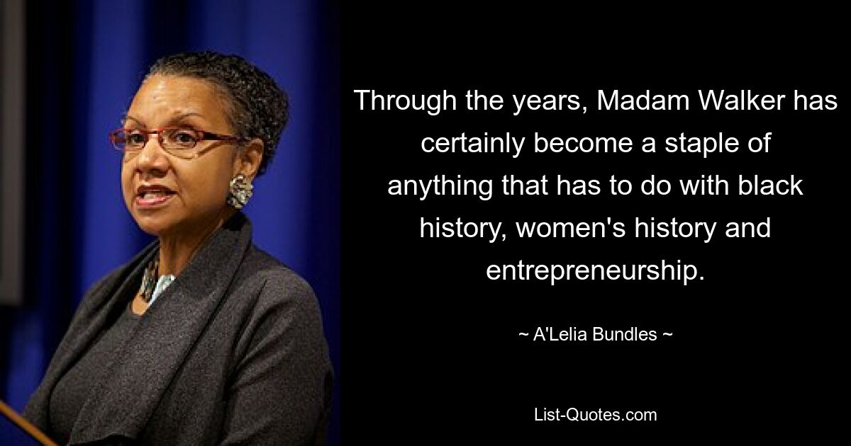 Through the years, Madam Walker has certainly become a staple of anything that has to do with black history, women's history and entrepreneurship. — © A'Lelia Bundles