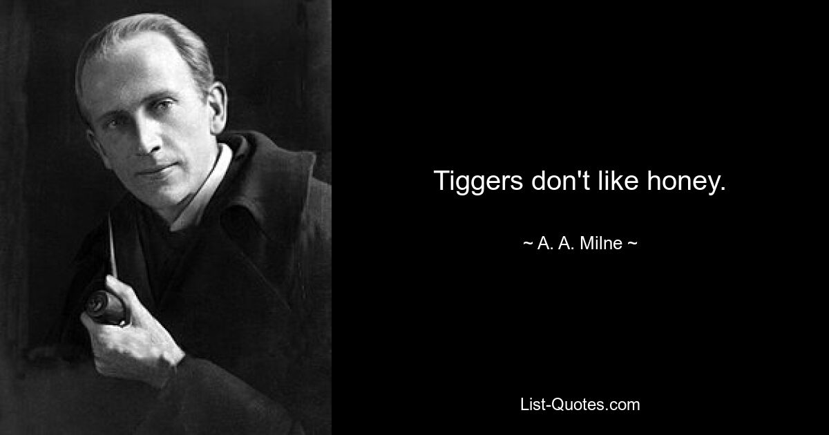 Tiggers don't like honey. — © A. A. Milne