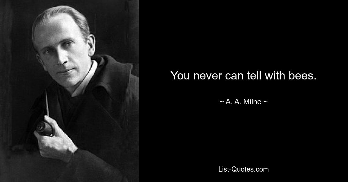 You never can tell with bees. — © A. A. Milne