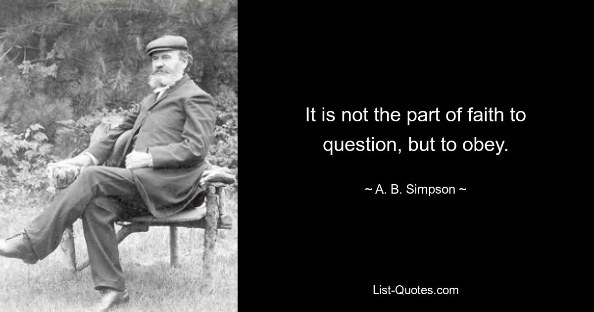 It is not the part of faith to question, but to obey. — © A. B. Simpson