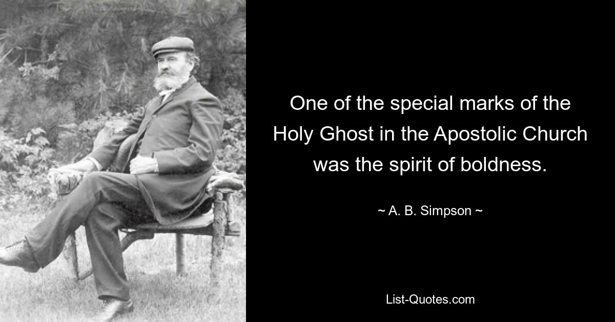 One of the special marks of the Holy Ghost in the Apostolic Church was the spirit of boldness. — © A. B. Simpson