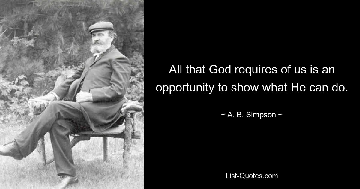 All that God requires of us is an opportunity to show what He can do. — © A. B. Simpson