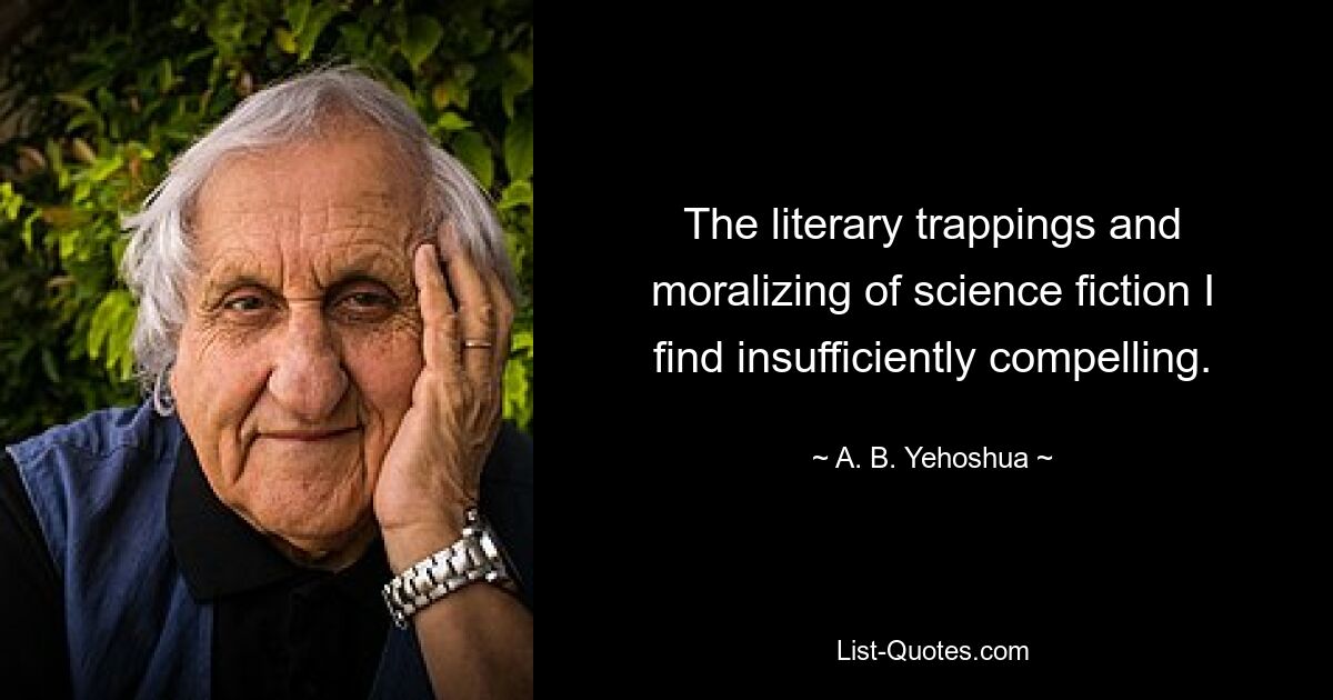 The literary trappings and moralizing of science fiction I find insufficiently compelling. — © A. B. Yehoshua