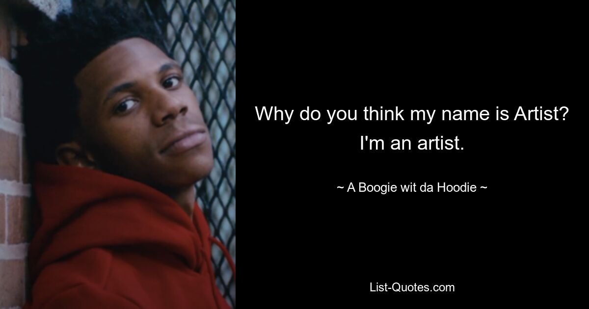 Why do you think my name is Artist? I'm an artist. — © A Boogie wit da Hoodie