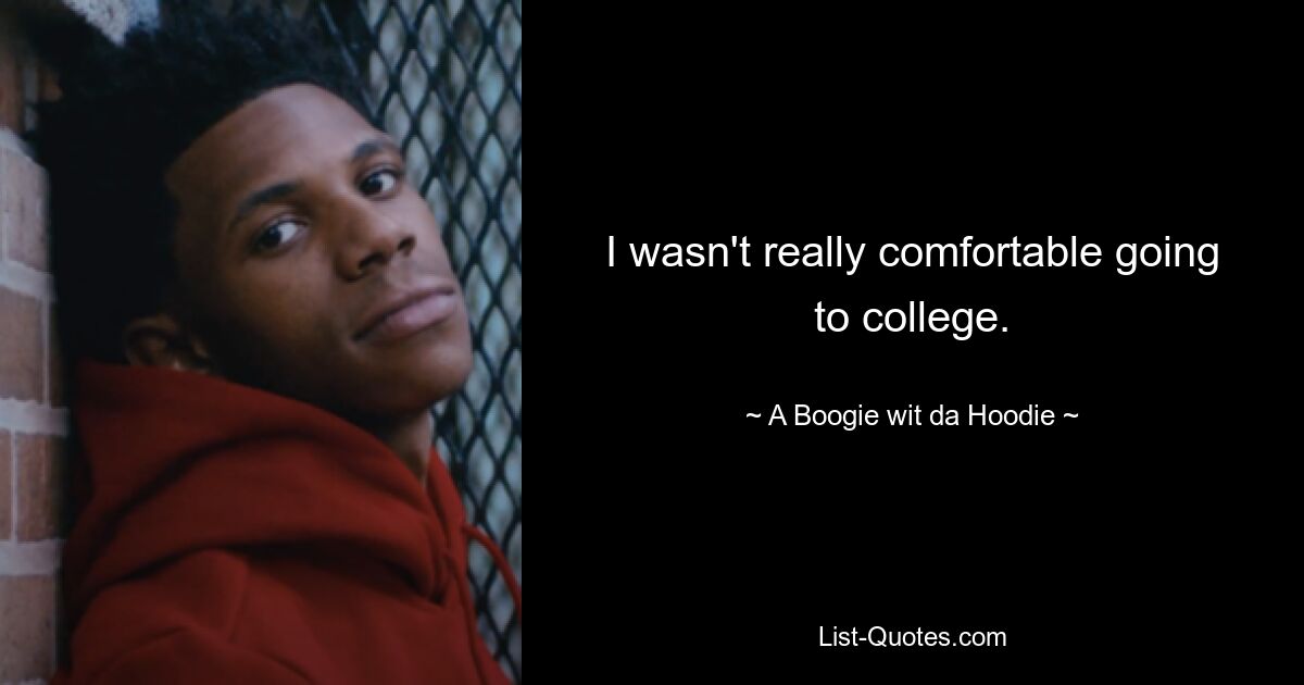 I wasn't really comfortable going to college. — © A Boogie wit da Hoodie