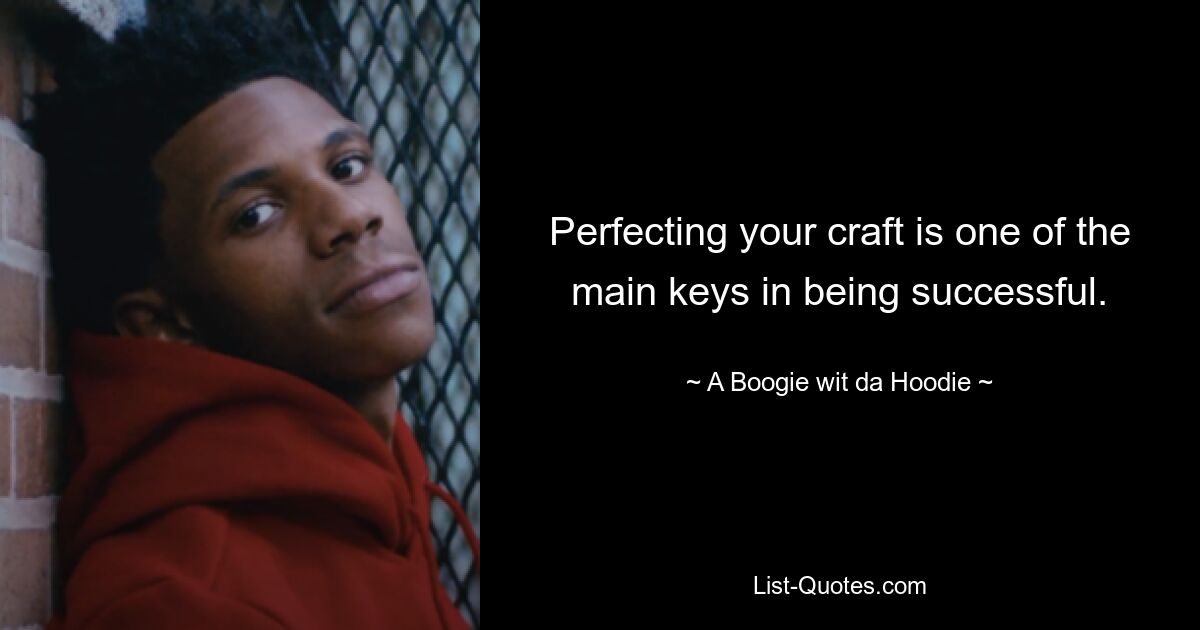 Perfecting your craft is one of the main keys in being successful. — © A Boogie wit da Hoodie