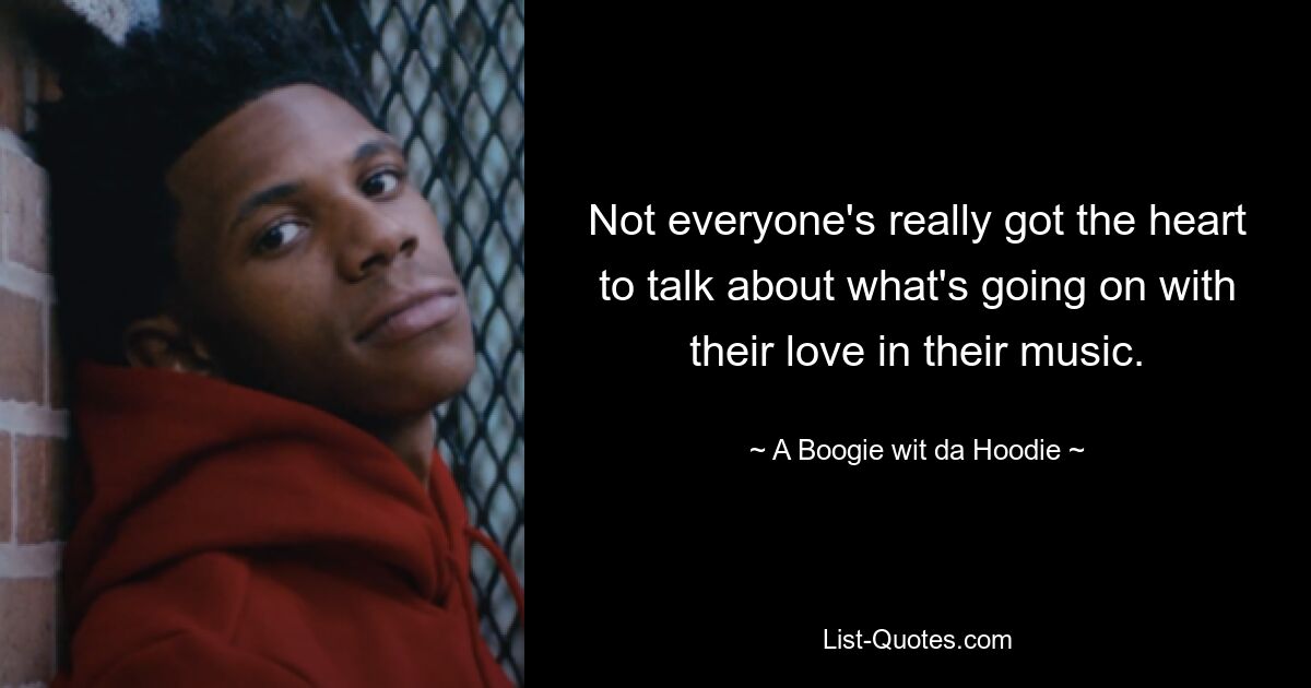 Not everyone's really got the heart to talk about what's going on with their love in their music. — © A Boogie wit da Hoodie