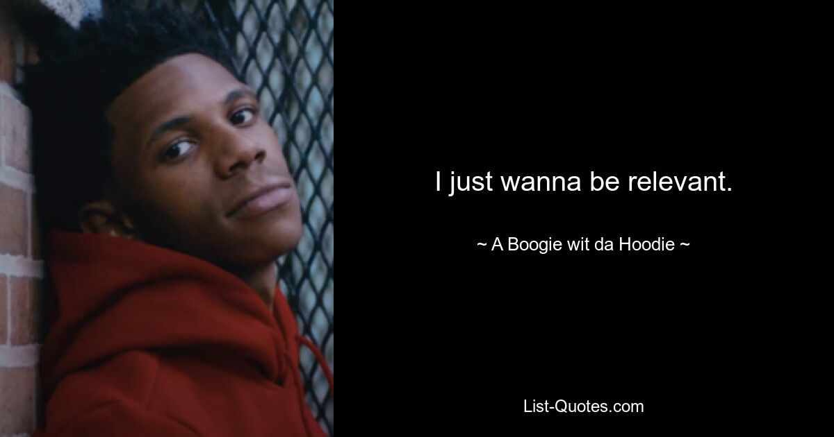 I just wanna be relevant. — © A Boogie wit da Hoodie