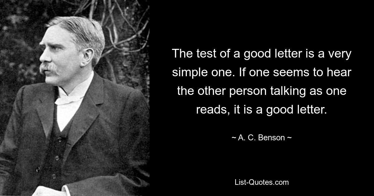 Проверка хорошего письма очень проста. Если во время чтения кажется, что человек слышит, как говорит другой человек, это хорошее письмо. — © AC Бенсон 