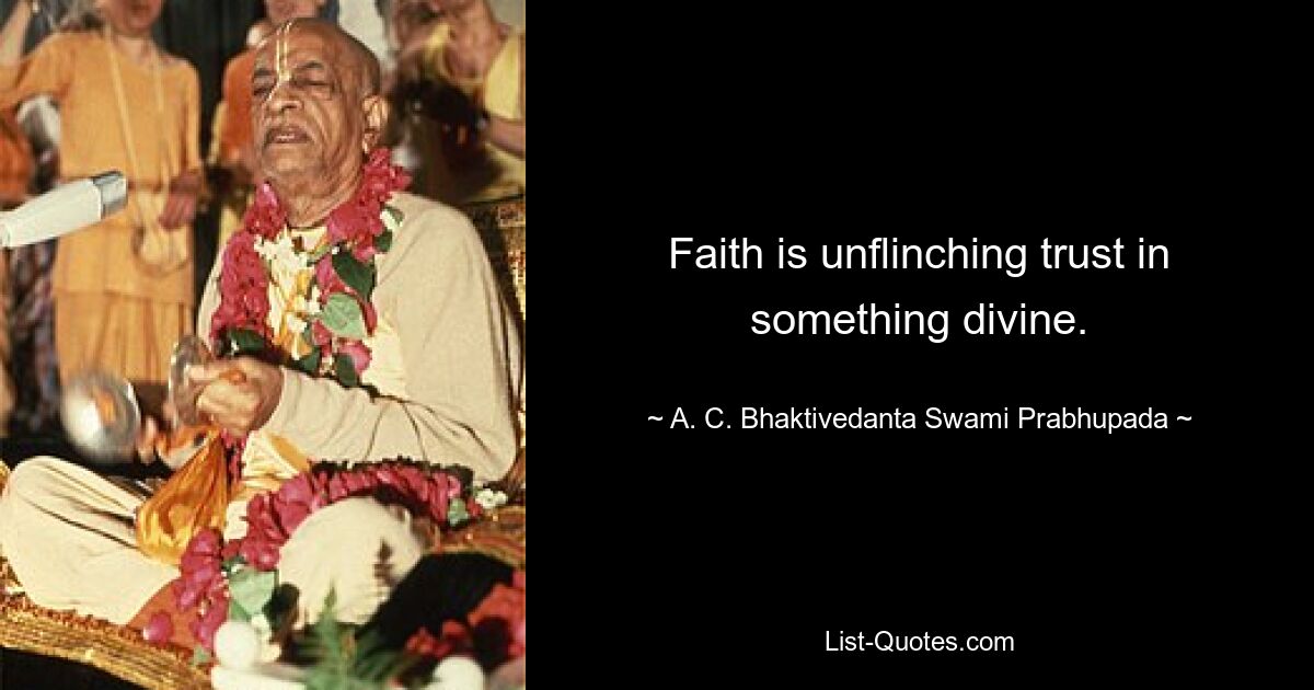 Faith is unflinching trust in something divine. — © A. C. Bhaktivedanta Swami Prabhupada