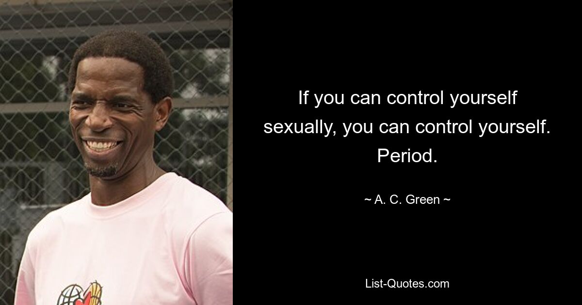 If you can control yourself sexually, you can control yourself. Period. — © A. C. Green