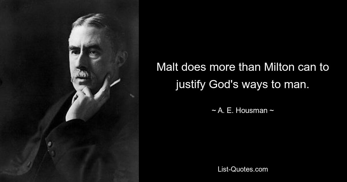 Malt does more than Milton can to justify God's ways to man. — © A. E. Housman