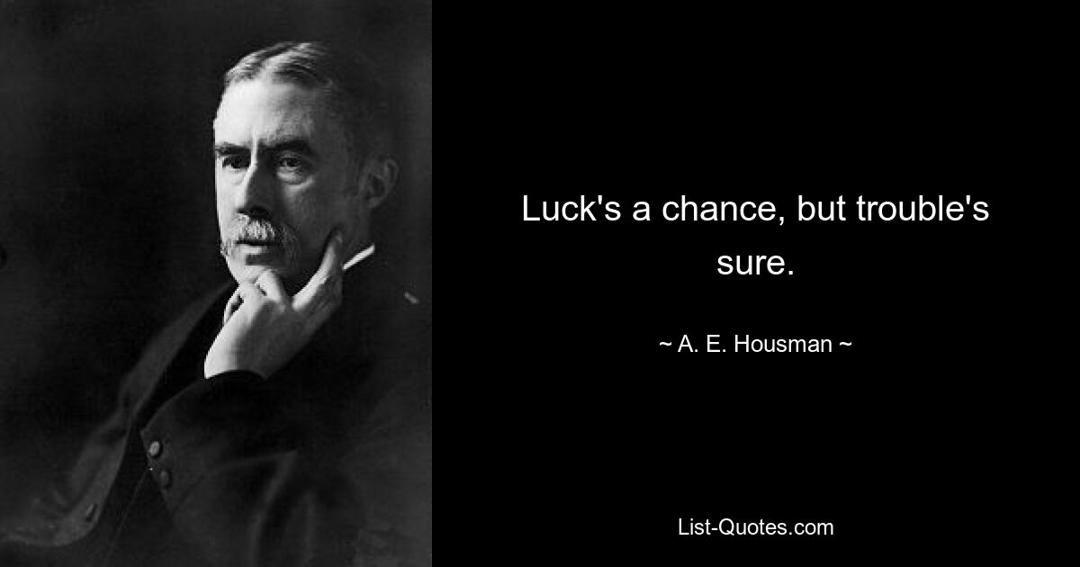 Luck's a chance, but trouble's sure. — © A. E. Housman