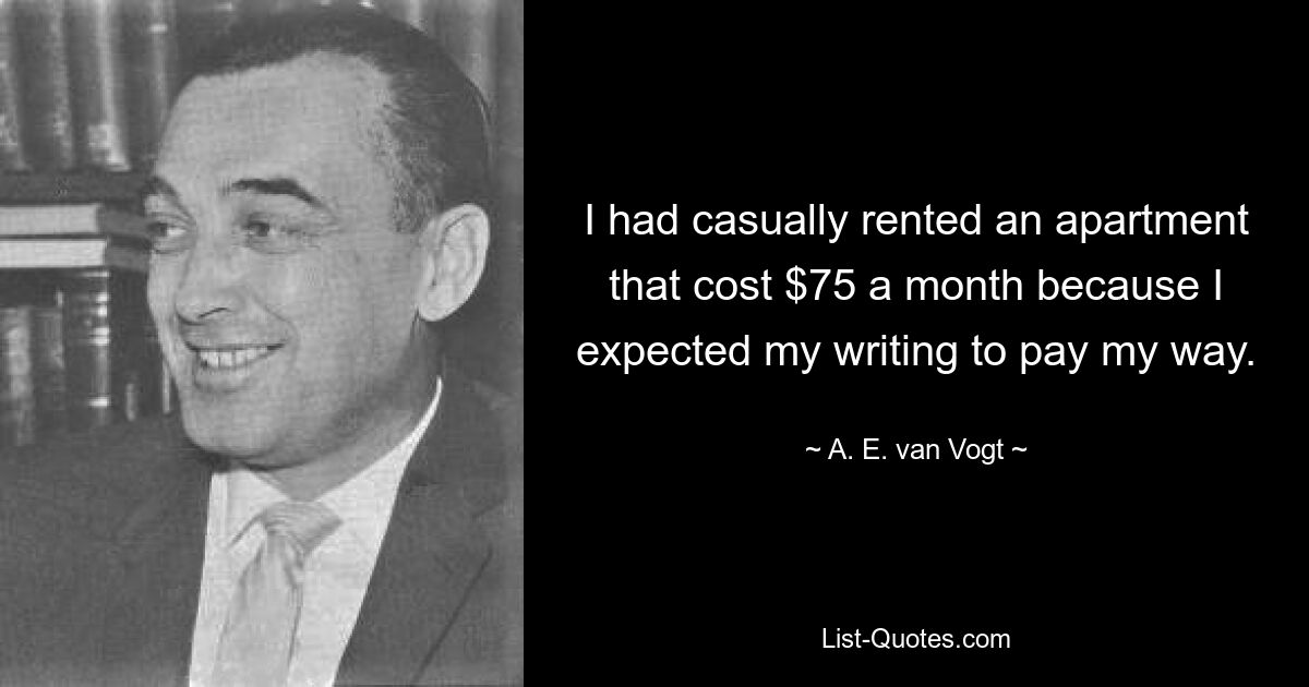 Я случайно снял квартиру за 75 долларов в месяц, потому что рассчитывал, что писательство окупится. — © AE ван Фогт 