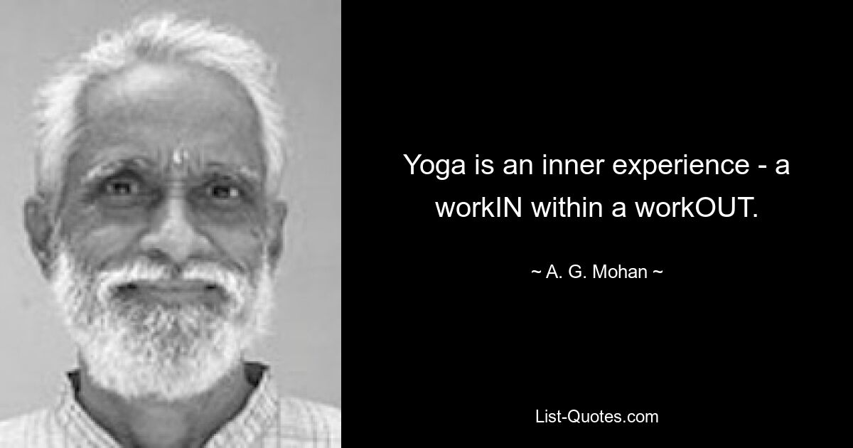 Yoga is an inner experience - a workIN within a workOUT. — © A. G. Mohan