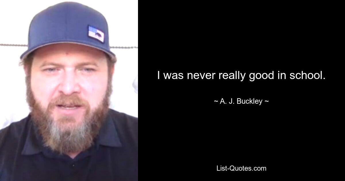 I was never really good in school. — © A. J. Buckley