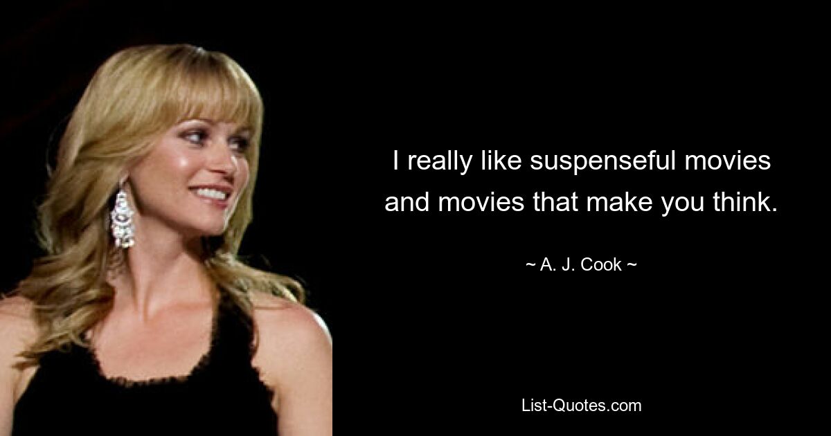 I really like suspenseful movies and movies that make you think. — © A. J. Cook