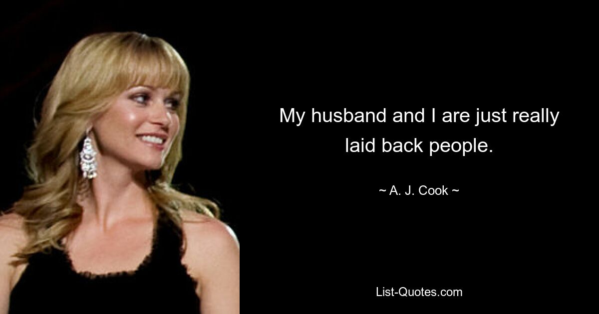 My husband and I are just really laid back people. — © A. J. Cook