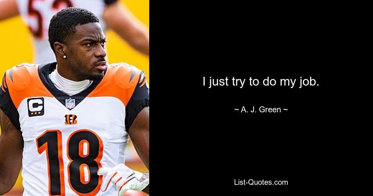 I just try to do my job. — © A. J. Green