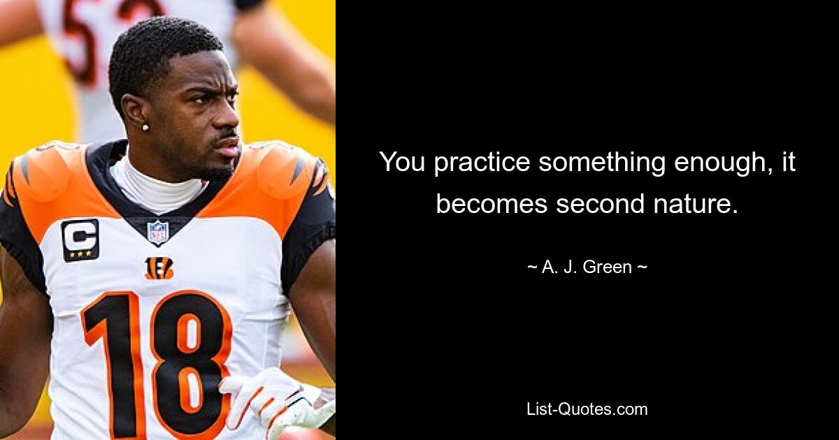 You practice something enough, it becomes second nature. — © A. J. Green