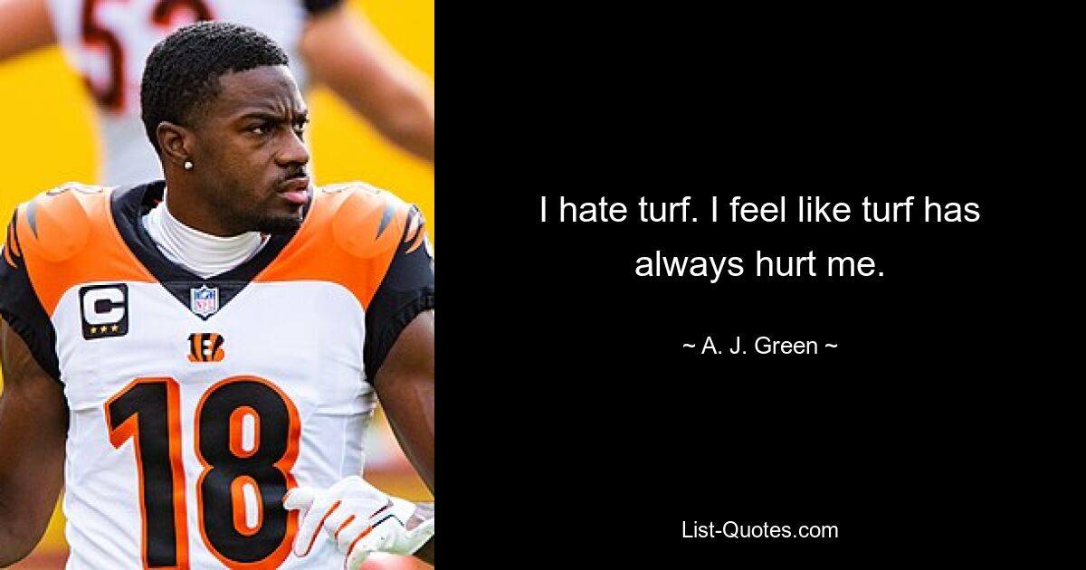 I hate turf. I feel like turf has always hurt me. — © A. J. Green