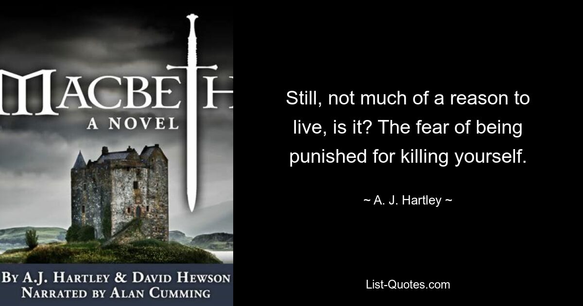 Still, not much of a reason to live, is it? The fear of being punished for killing yourself. — © A. J. Hartley