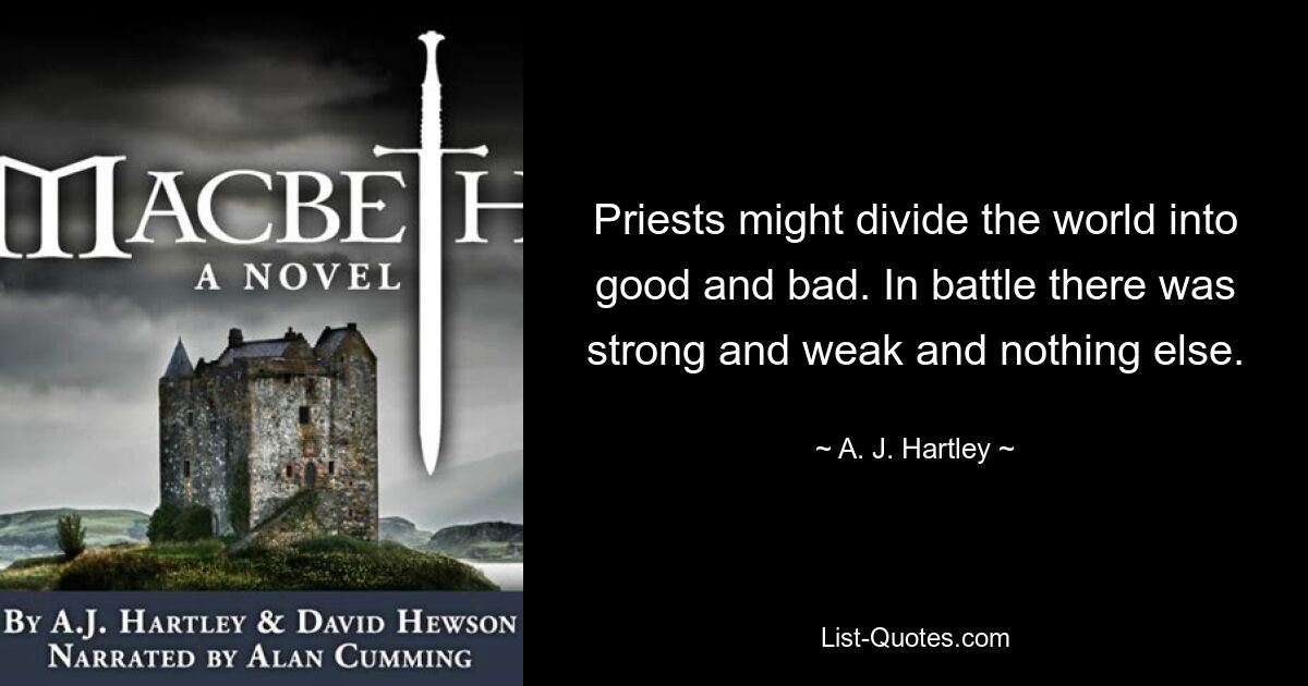 Priests might divide the world into good and bad. In battle there was strong and weak and nothing else. — © A. J. Hartley