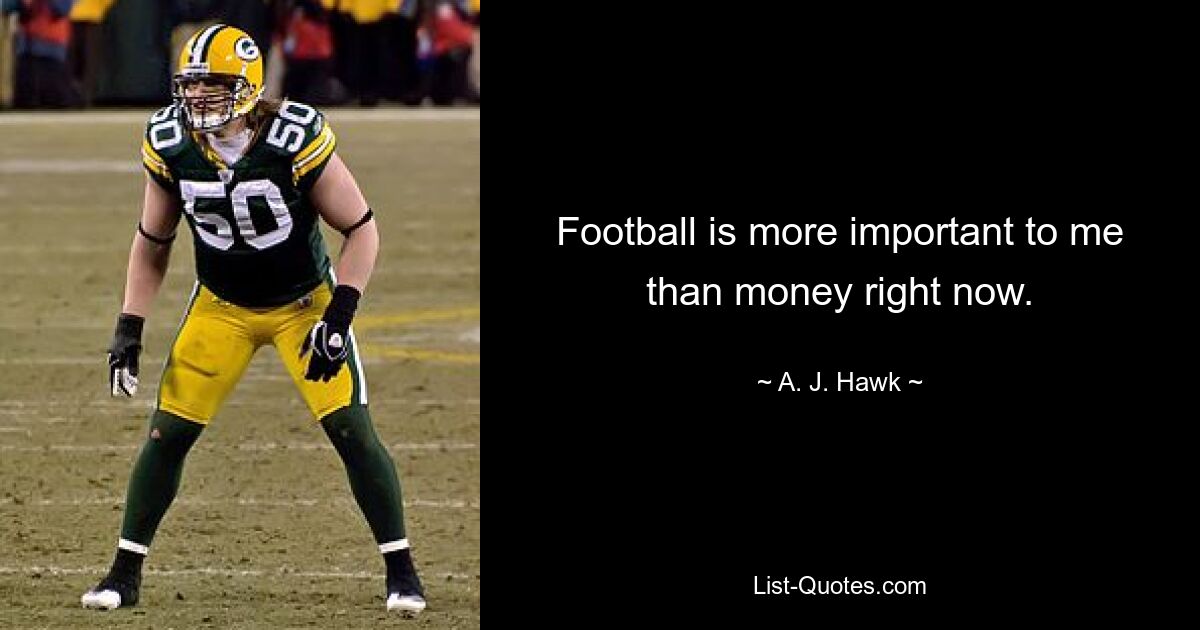 Football is more important to me than money right now. — © A. J. Hawk