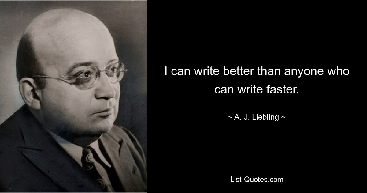 I can write better than anyone who can write faster. — © A. J. Liebling