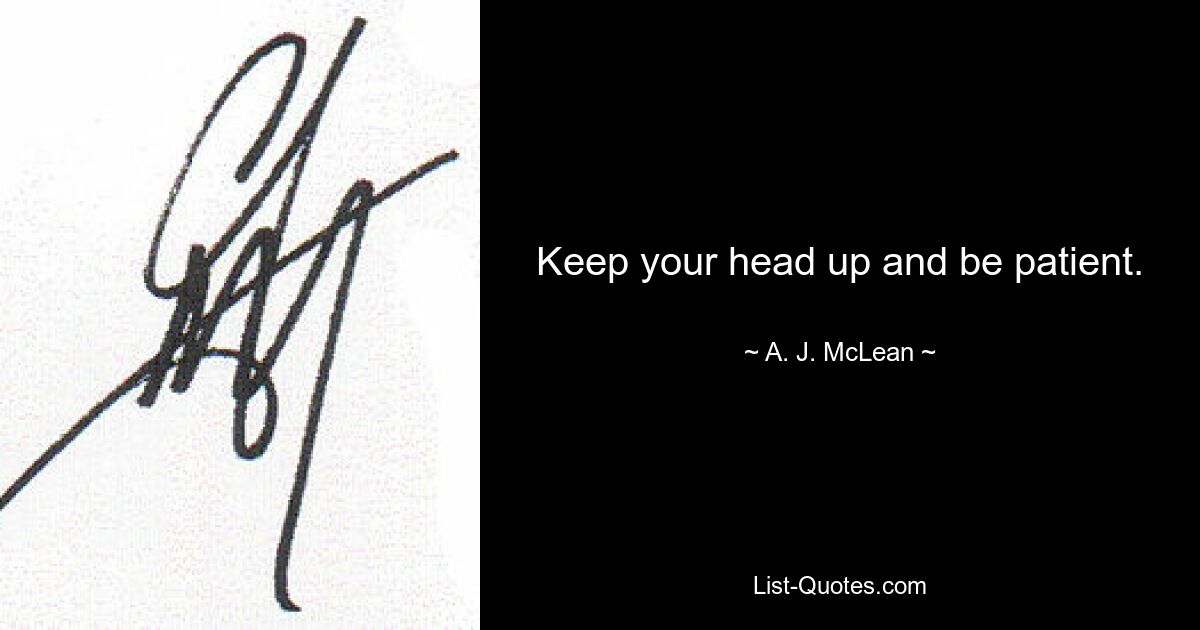 Keep your head up and be patient. — © A. J. McLean