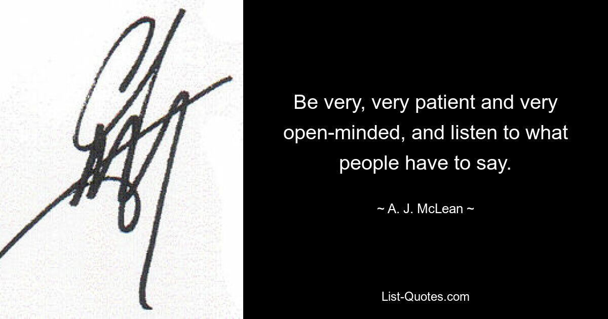 Будьте очень, очень терпеливы и очень непредвзяты и слушайте, что говорят люди. — © Эй Джей Маклин