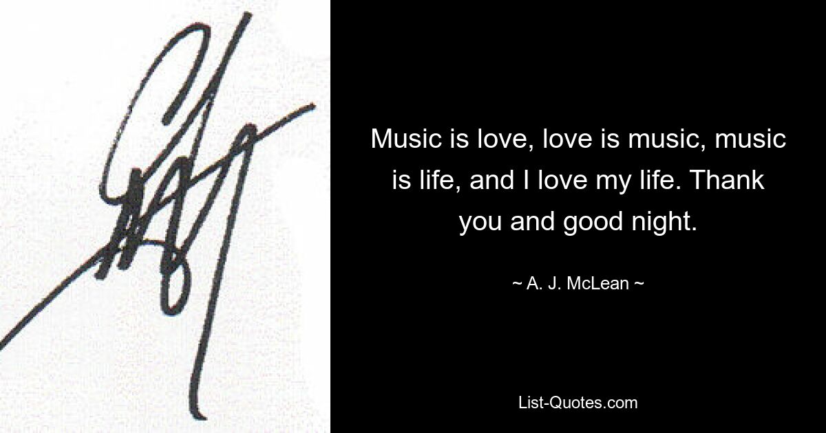 Music is love, love is music, music is life, and I love my life. Thank you and good night. — © A. J. McLean