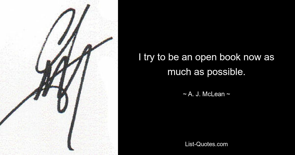 I try to be an open book now as much as possible. — © A. J. McLean