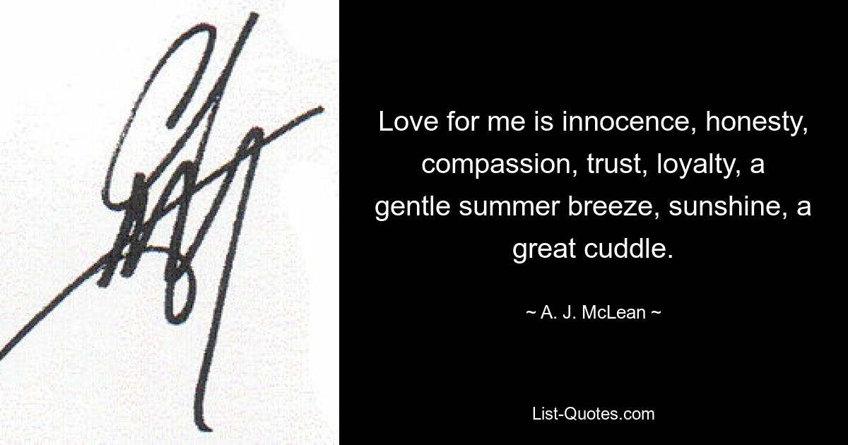 Love for me is innocence, honesty, compassion, trust, loyalty, a gentle summer breeze, sunshine, a great cuddle. — © A. J. McLean