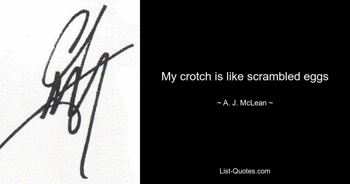 My crotch is like scrambled eggs — © A. J. McLean