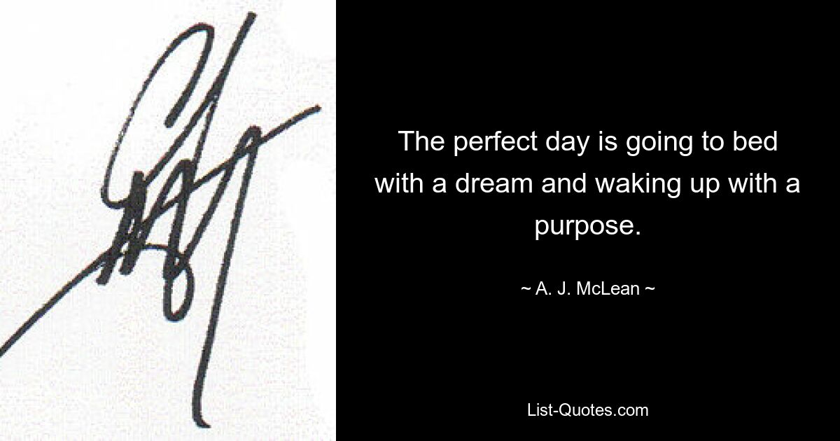 The perfect day is going to bed with a dream and waking up with a purpose. — © A. J. McLean