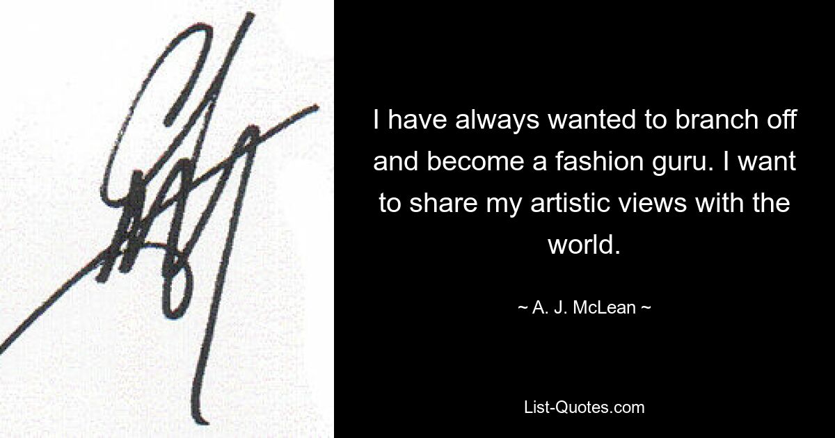 I have always wanted to branch off and become a fashion guru. I want to share my artistic views with the world. — © A. J. McLean