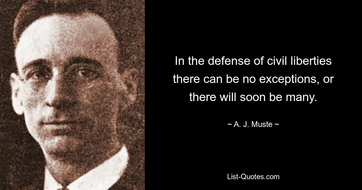 In the defense of civil liberties there can be no exceptions, or there will soon be many. — © A. J. Muste