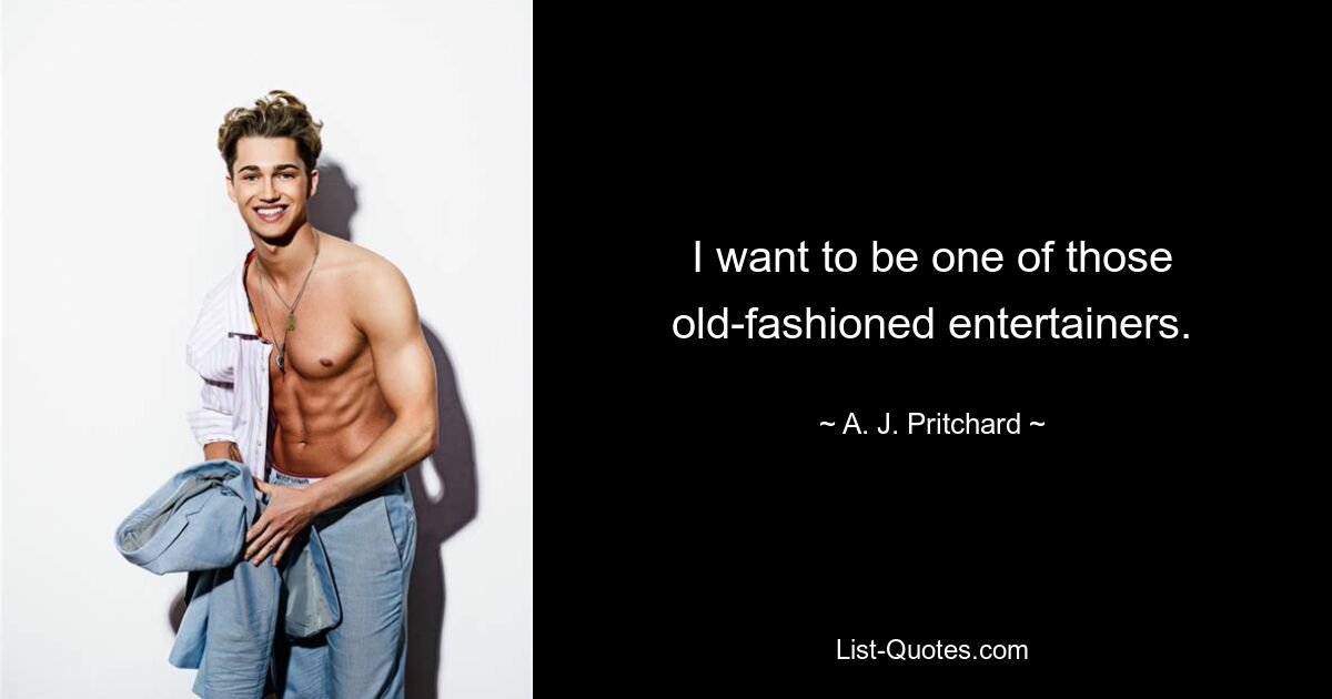 I want to be one of those old-fashioned entertainers. — © A. J. Pritchard