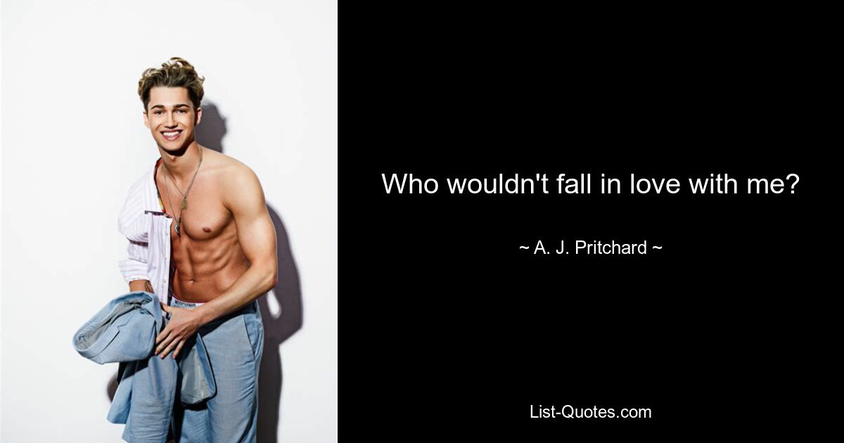 Who wouldn't fall in love with me? — © A. J. Pritchard