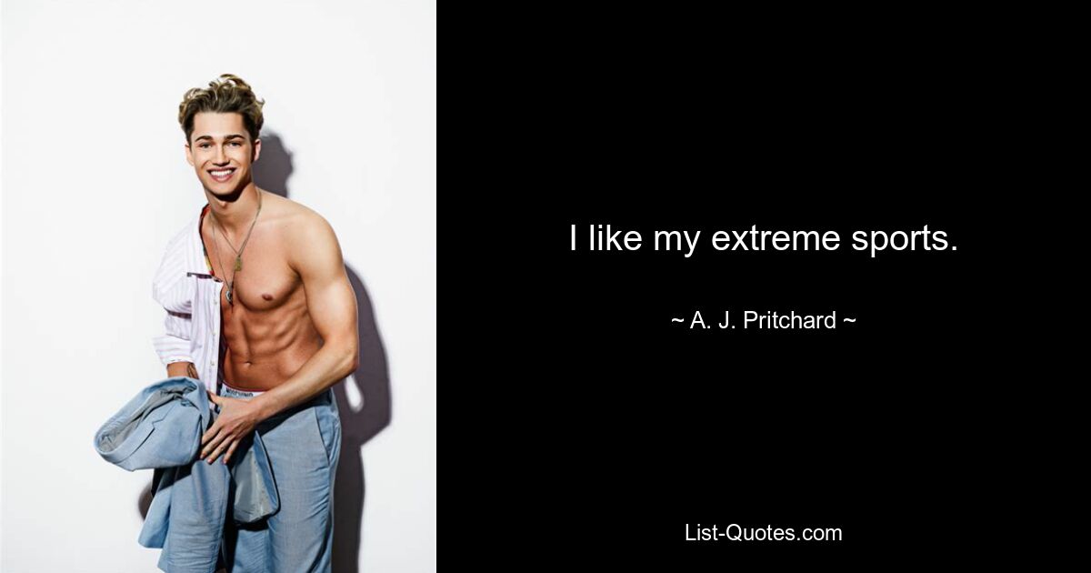 I like my extreme sports. — © A. J. Pritchard