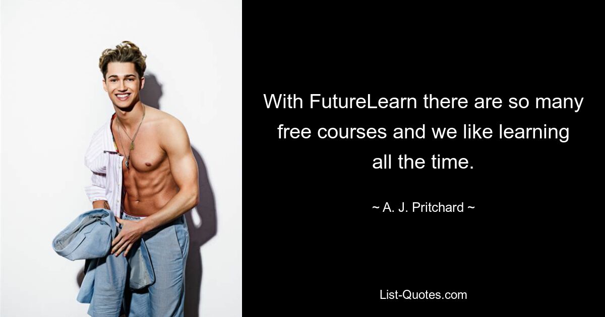 With FutureLearn there are so many free courses and we like learning all the time. — © A. J. Pritchard