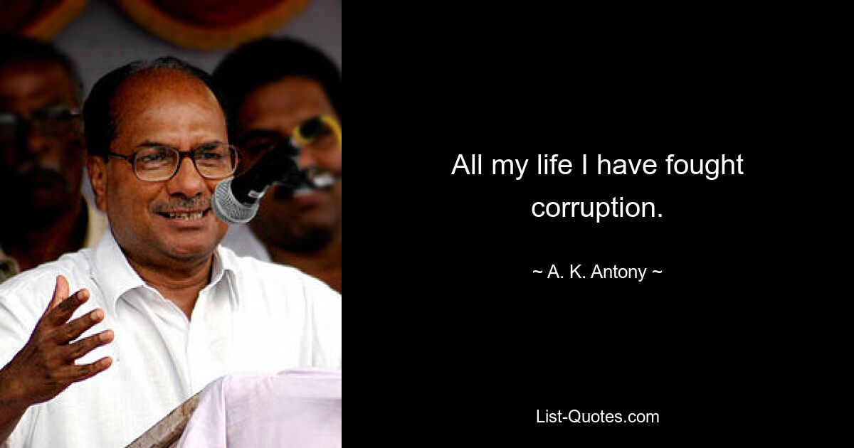 All my life I have fought corruption. — © A. K. Antony