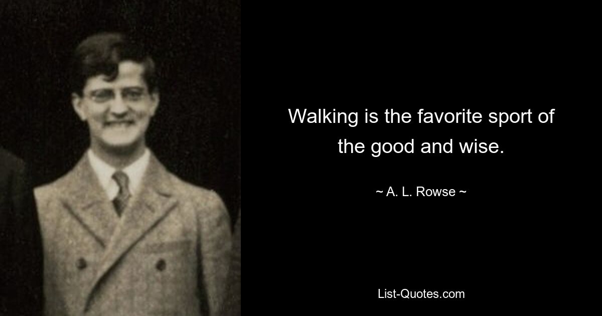 Walking is the favorite sport of the good and wise. — © A. L. Rowse