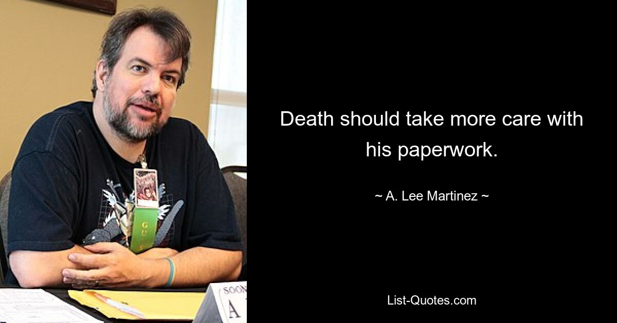 Death should take more care with his paperwork. — © A. Lee Martinez