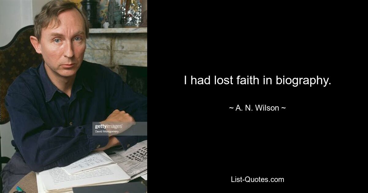 I had lost faith in biography. — © A. N. Wilson