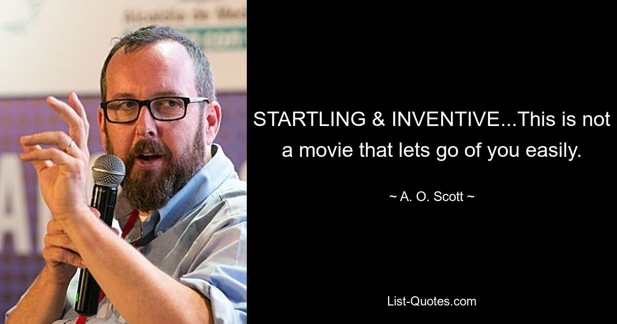 STARTLING & INVENTIVE...This is not a movie that lets go of you easily. — © A. O. Scott