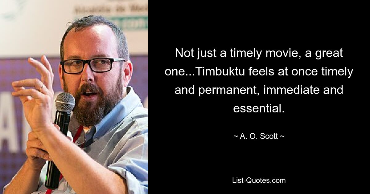 Not just a timely movie, a great one...Timbuktu feels at once timely and permanent, immediate and essential. — © A. O. Scott